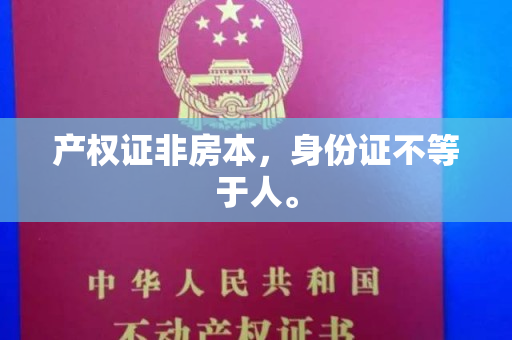 产权证非房本，身份证不等于人。
