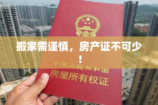 搬家需谨慎，房产证不可少！