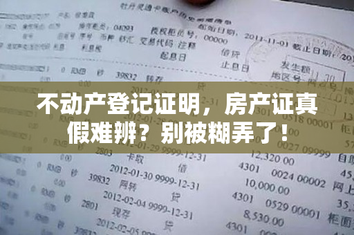 不动产登记证明，房产证真假难辨？别被糊弄了！