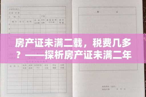 房产证未满二载，税费几多？——探析房产证未满二年的房屋税费情况