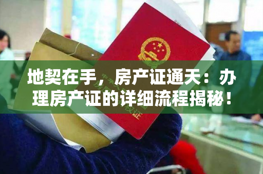 地契在手，房产证通天：办理房产证的详细流程揭秘！