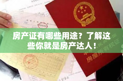 房产证有哪些用途？了解这些你就是房产达人！