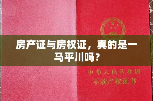房产证与房权证，真的是一马平川吗？