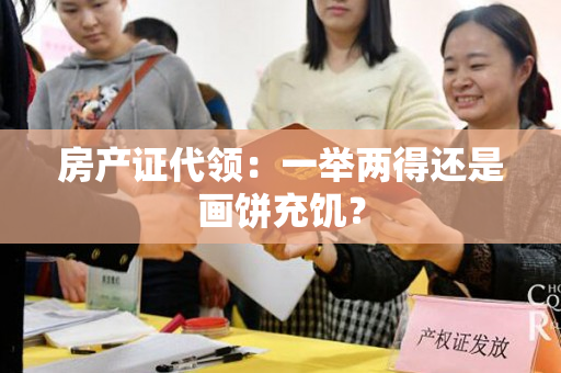 房产证代领：一举两得还是画饼充饥？