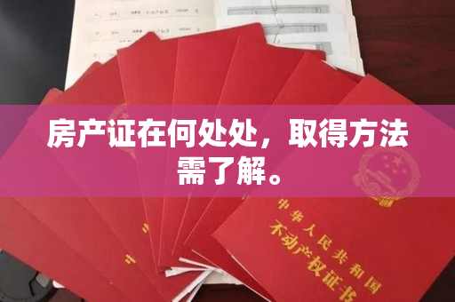 房产证在何处处，取得方法需了解。