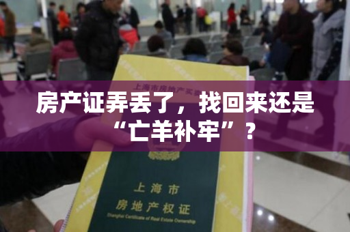 房产证弄丢了，找回来还是“亡羊补牢”？