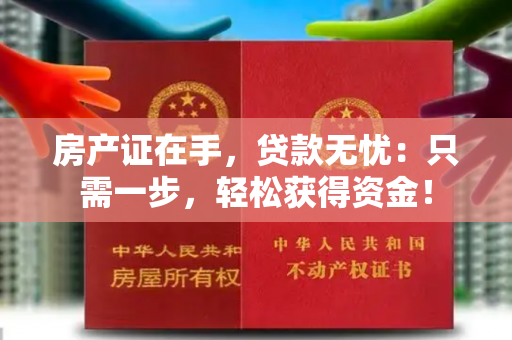 房产证在手，贷款无忧：只需一步，轻松获得资金！