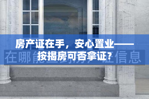 房产证在手，安心置业——按揭房可否拿证？