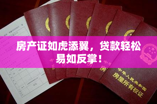 房产证如虎添翼，贷款轻松易如反掌！