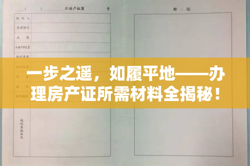 一步之遥，如履平地——办理房产证所需材料全揭秘！