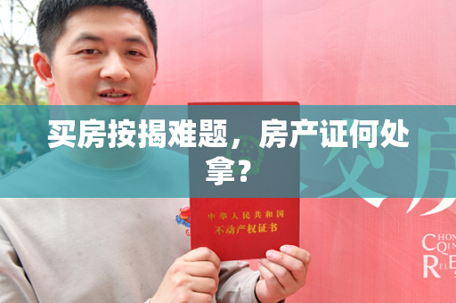 买房按揭难题，房产证何处拿？