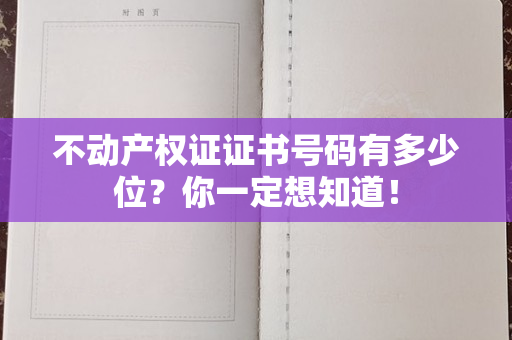 不动产权证证书号码有多少位？你一定想知道！