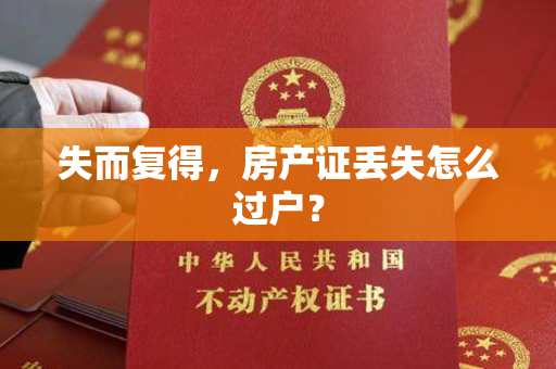 失而复得，房产证丢失怎么过户？