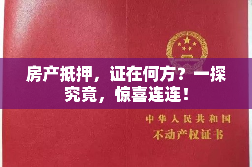 房产抵押，证在何方？一探究竟，惊喜连连！