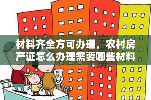 材料齐全方可办理，农村房产证怎么办理需要哪些材料？