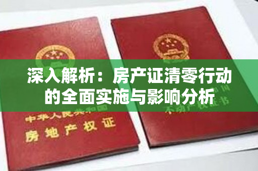 深入解析：房产证清零行动的全面实施与影响分析