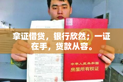拿证借贷，银行欣然；一证在手，贷款从容。