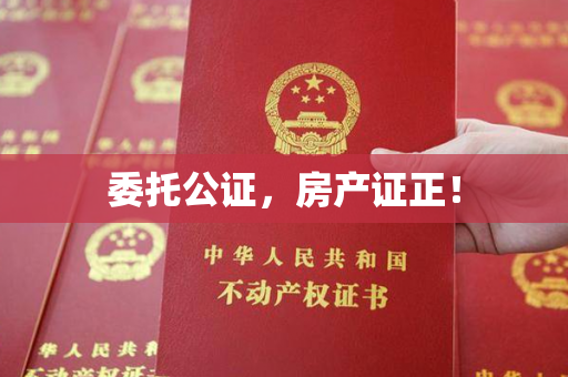 委托公证，房产证正！