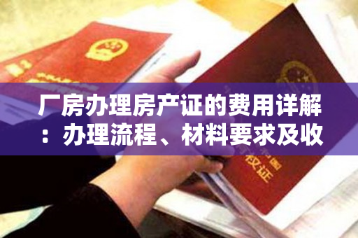 厂房办理房产证的费用详解：办理流程、材料要求及收费标准
