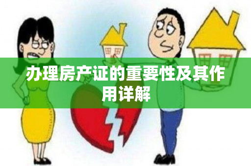 办理房产证的重要性及其作用详解