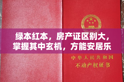 绿本红本，房产证区别大，掌握其中玄机，方能安居乐业。