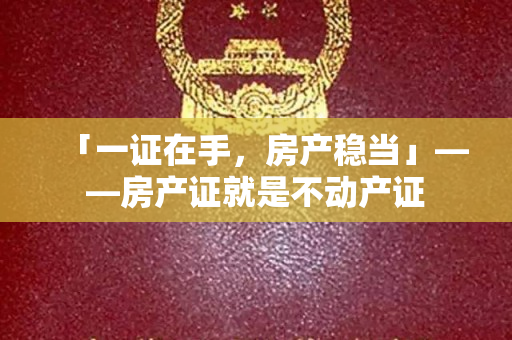 「一证在手，房产稳当」——房产证就是不动产证