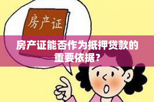 房产证能否作为抵押贷款的重要依据？