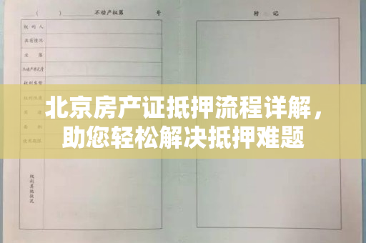 北京房产证抵押流程详解，助您轻松解决抵押难题