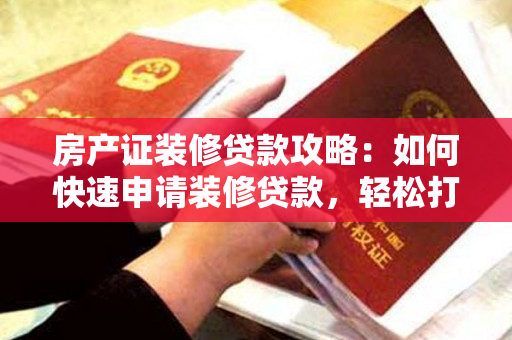 房产证装修贷款攻略：如何快速申请装修贷款，轻松打造理想家居