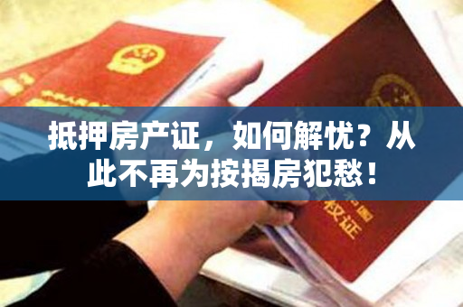 抵押房产证，如何解忧？从此不再为按揭房犯愁！