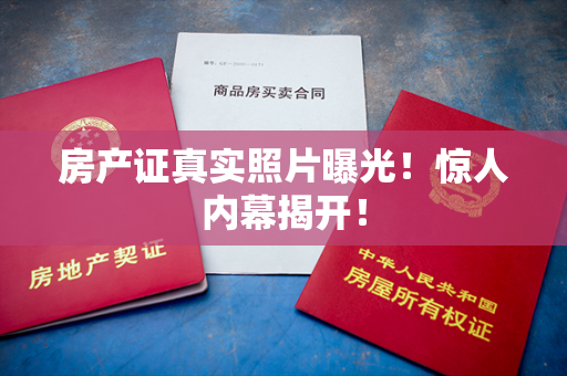 房产证真实照片曝光！惊人内幕揭开！