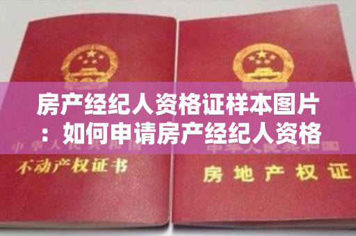 房产经纪人资格证样本图片：如何申请房产经纪人资格证？