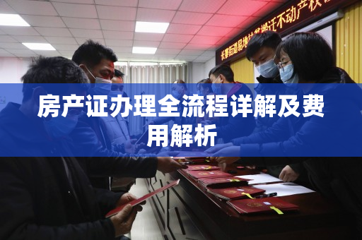 房产证办理全流程详解及费用解析