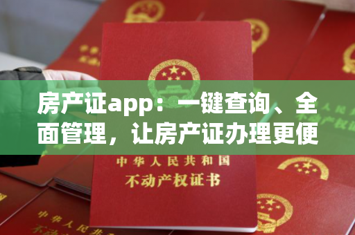 房产证app：一键查询、全面管理，让房产证办理更便捷！