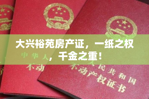 大兴裕苑房产证，一纸之权，千金之重！