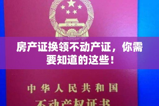 房产证换领不动产证，你需要知道的这些！