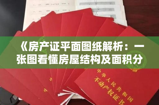《房产证平面图纸解析：一张图看懂房屋结构及面积分布》