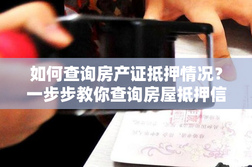 如何查询房产证抵押情况？一步步教你查询房屋抵押信息！