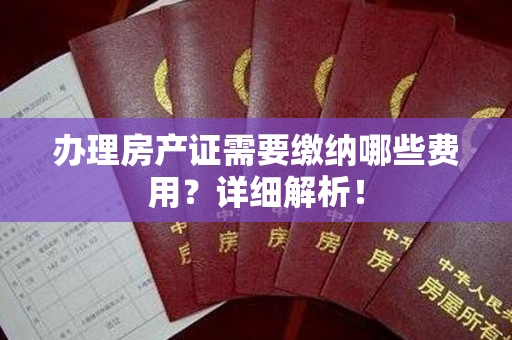 办理房产证需要缴纳哪些费用？详细解析！