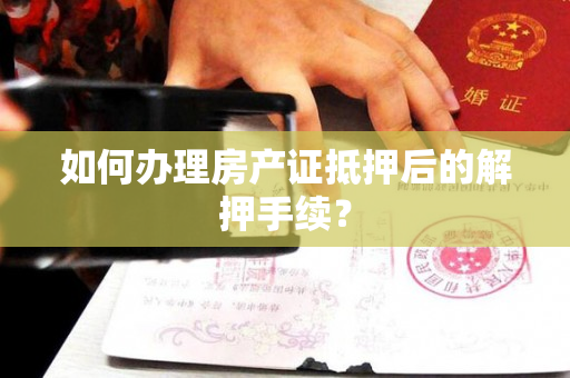如何办理房产证抵押后的解押手续？