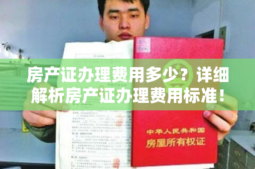 房产证办理费用多少？详细解析房产证办理费用标准！
