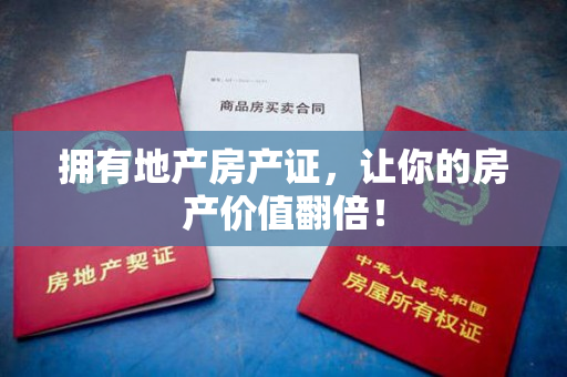 拥有地产房产证，让你的房产价值翻倍！