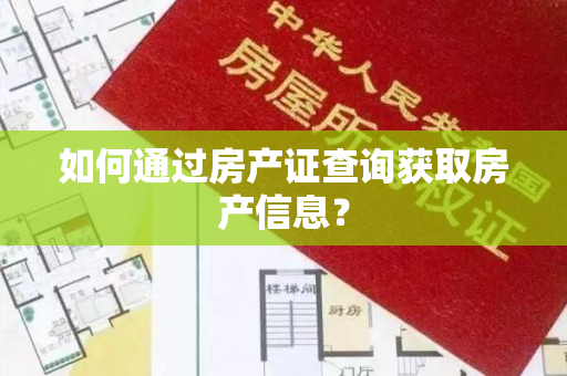 如何通过房产证查询获取房产信息？