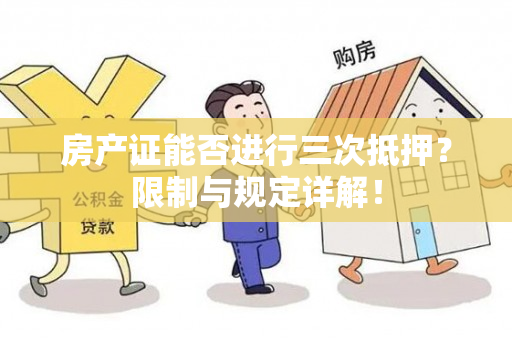 房产证能否进行三次抵押？限制与规定详解！