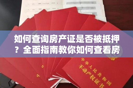 如何查询房产证是否被抵押？全面指南教你如何查看房产证是否存在抵押记录！