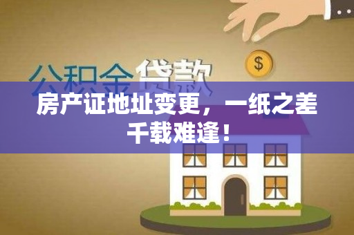 房产证地址变更，一纸之差千载难逢！