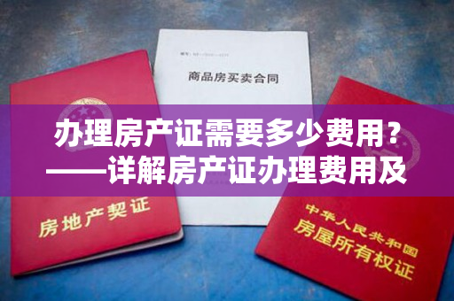办理房产证需要多少费用？——详解房产证办理费用及流程