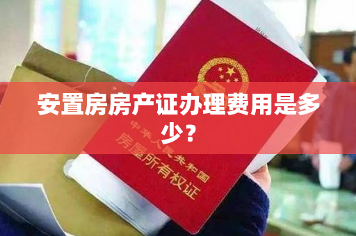 安置房房产证办理费用是多少？