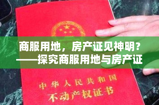 商服用地，房产证见神明？——探究商服用地与房产证的神秘关系