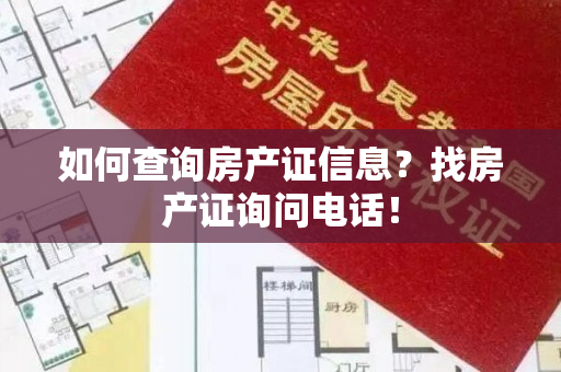 如何查询房产证信息？找房产证询问电话！